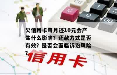 欠信用卡每月还10元会产生什么影响？还款方式是否有效？是否会面临诉讼风险？