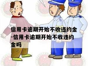 信用卡逾期开始不收违约金-信用卡逾期开始不收违约金吗