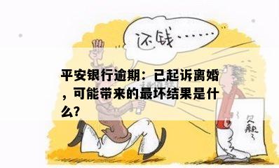 平安银行逾期：已起诉离婚，可能带来的最坏结果是什么？