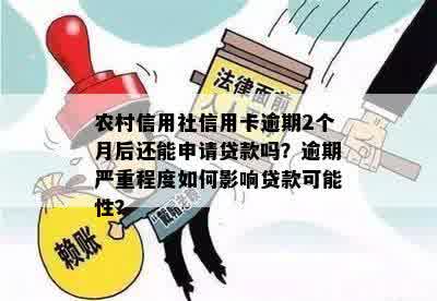 农村信用社信用卡逾期2个月后还能申请贷款吗？逾期严重程度如何影响贷款可能性？