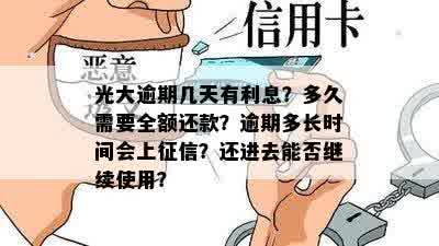 光大逾期几天有利息？多久需要全额还款？逾期多长时间会上征信？还进去能否继续使用？