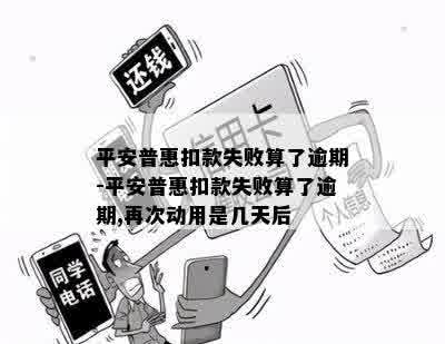 平安普惠扣款失败算了逾期-平安普惠扣款失败算了逾期,再次动用是几天后