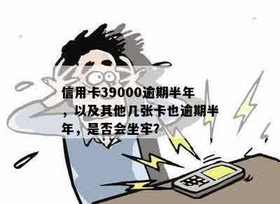 信用卡39000逾期半年，以及其他几张卡也逾期半年，是否会坐牢？