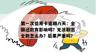 之一次信用卡逾期八天：全额还款有影响吗？无法取出全款怎么办？后果严重吗？