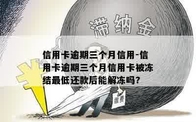 信用卡逾期三个月信用-信用卡逾期三个月信用卡被冻结更低还款后能解冻吗?