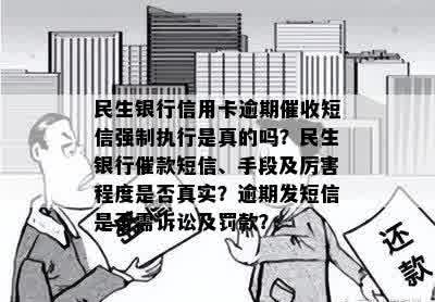 民生银行信用卡逾期催收短信强制执行是真的吗？民生银行催款短信、手段及厉害程度是否真实？逾期发短信是否需诉讼及罚款？