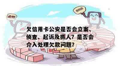 欠信用卡公安是否会立案、侦查、起诉及抓人？是否会介入处理欠款问题？