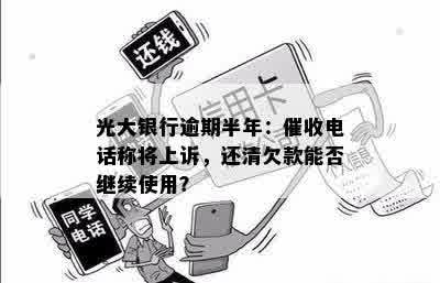 光大银行逾期半年：催收电话称将上诉，还清欠款能否继续使用？