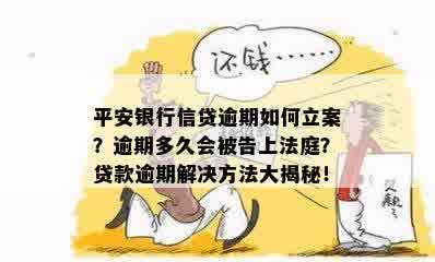 平安银行信贷逾期如何立案？逾期多久会被告上法庭？贷款逾期解决方法大揭秘！