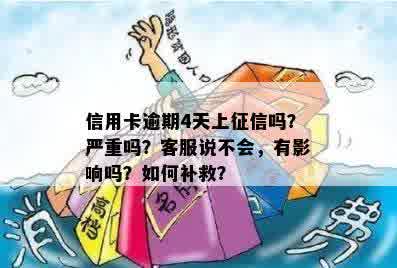 信用卡逾期4天上征信吗？严重吗？客服说不会，有影响吗？如何补救？