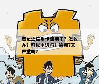 忘记还信用卡逾期了？怎么办？可以申诉吗？逾期7天严重吗？