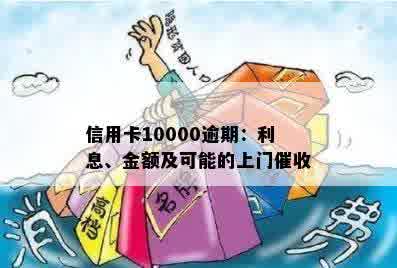 信用卡10000逾期：利息、金额及可能的上门催收