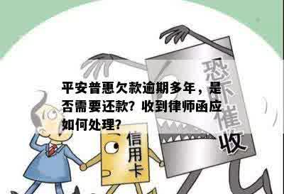 平安普惠欠款逾期多年，是否需要还款？收到律师函应如何处理？