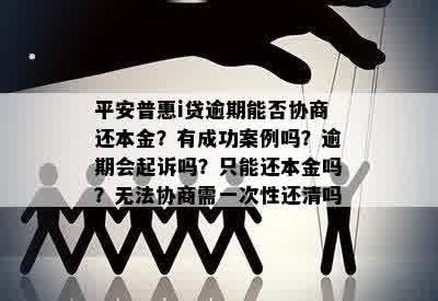 平安普惠i贷逾期能否协商还本金？有成功案例吗？逾期会起诉吗？只能还本金吗？无法协商需一次性还清吗？