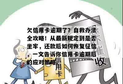 欠信用卡逾期了？自救办法全攻略！从最新规定到是否坐牢，还款后如何恢复征信，一文告诉你信用卡逾期后的应对策略。