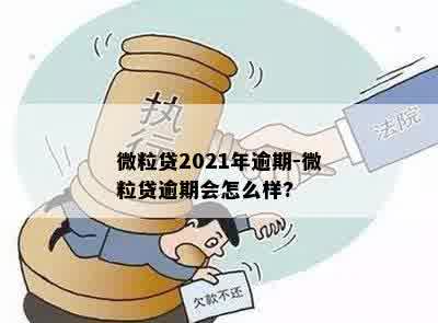 微粒贷2021年逾期-微粒贷逾期会怎么样?