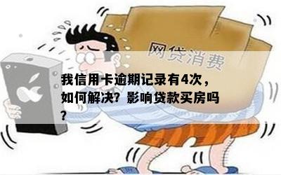 我信用卡逾期记录有4次，如何解决？影响贷款买房吗？