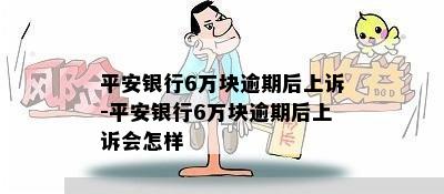 平安银行6万块逾期后上诉-平安银行6万块逾期后上诉会怎样