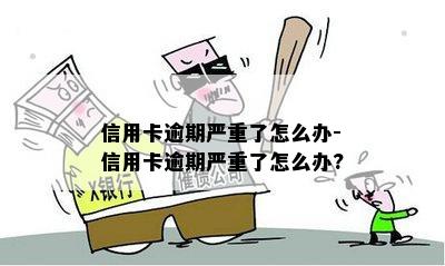 信用卡逾期严重了怎么办-信用卡逾期严重了怎么办?