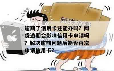 逾期了信用卡还能办吗？网贷逾期会影响信用卡申请吗？解决逾期问题后能否再次申请信用卡？