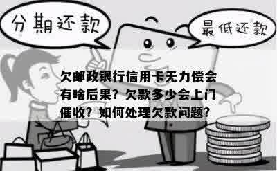 欠邮政银行信用卡无力偿会有啥后果？欠款多少会上门催收？如何处理欠款问题？