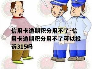 信用卡逾期积分用不了-信用卡逾期积分用不了可以投诉315吗