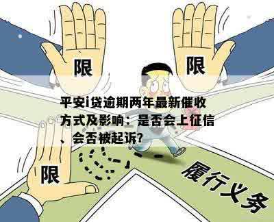 平安i贷逾期两年最新催收方式及影响：是否会上征信、会否被起诉？