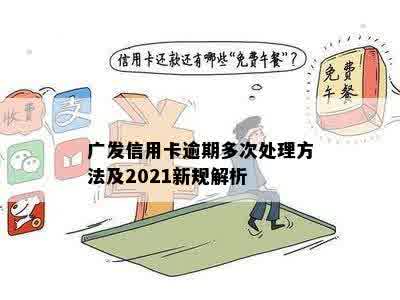 广发信用卡逾期多次处理方法及2021新规解析