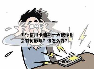 工行信用卡逾期一天被停用会有何影响？该怎么办？