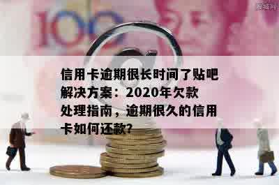 信用卡逾期很长时间了贴吧解决方案：2020年欠款处理指南，逾期很久的信用卡如何还款？