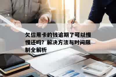 欠信用卡的钱逾期了可以慢慢还吗？解决方法与时间限制全解析