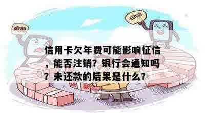 信用卡欠年费可能影响征信，能否注销？银行会通知吗？未还款的后果是什么？