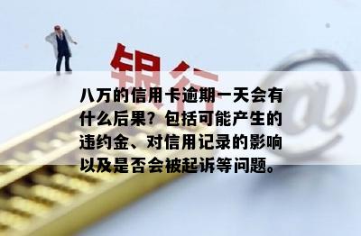 八万的信用卡逾期一天会有什么后果？包括可能产生的违约金、对信用记录的影响以及是否会被起诉等问题。