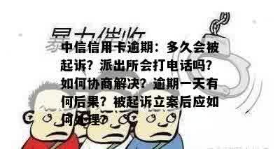 中信信用卡逾期：多久会被起诉？派出所会打电话吗？如何协商解决？逾期一天有何后果？被起诉立案后应如何处理？