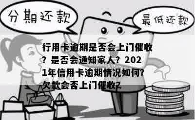 行用卡逾期是否会上门催收？是否会通知家人？2021年信用卡逾期情况如何？欠款会否上门催收？