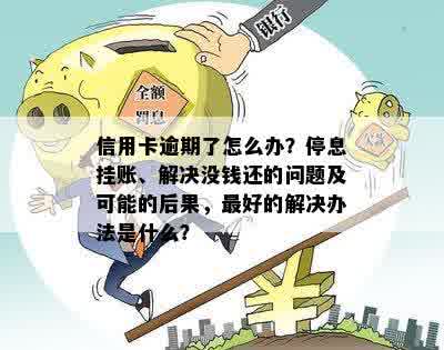 信用卡逾期了怎么办？停息挂账、解决没钱还的问题及可能的后果，更好的解决办法是什么？