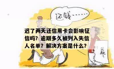 迟了两天还信用卡会影响征信吗？逾期多久被列入失信人名单？解决方案是什么？