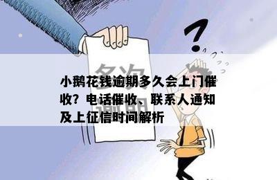 小鹅花钱逾期多久会上门催收？电话催收、联系人通知及上征信时间解析