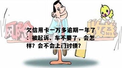 欠信用卡一万多逾期一年了：被起诉、车不要了，会怎样？会不会上门讨债？