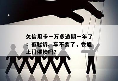 欠信用卡一万多逾期一年了：被起诉、车不要了，会遭上门催债吗？