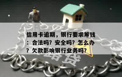 信用卡逾期，银行要求筹钱：合法吗？安全吗？怎么办？欠款影响银行业务吗？