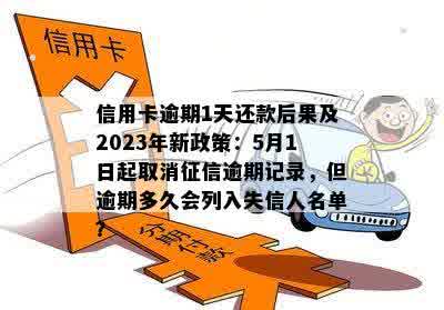 信用卡逾期1天还款后果及2023年新政策：5月1日起取消征信逾期记录，但逾期多久会列入失信人名单？