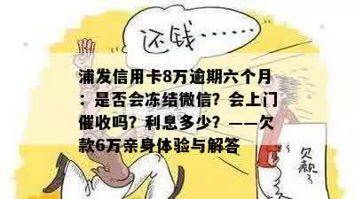 浦发信用卡8万逾期六个月：是否会冻结微信？会上门催收吗？利息多少？——欠款6万亲身体验与解答