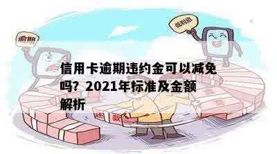 信用卡逾期违约金可以减免吗？2021年标准及金额解析