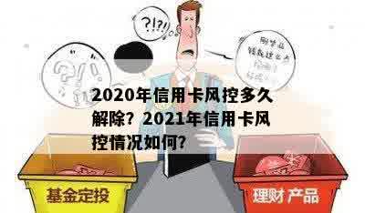 2020年信用卡风控多久解除？2021年信用卡风控情况如何？