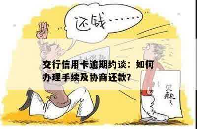 交行信用卡逾期约谈：如何办理手续及协商还款？