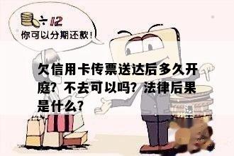 欠信用卡传票送达后多久开庭？不去可以吗？法律后果是什么？