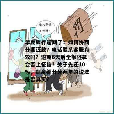 华夏银行逾期了：如何协商分期还款？电话联系客服有效吗？逾期6天后全额还款会否上征信？关于先还10%，剩余部分分两年的说法是否真实？