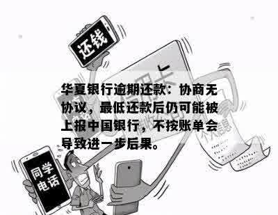 华夏银行逾期还款：协商无协议，更低还款后仍可能被上报中国银行，不按账单会导致进一步后果。