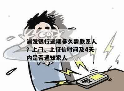 浦发银行逾期多久需联系人？上门、上征信时间及4天内是否通知家人